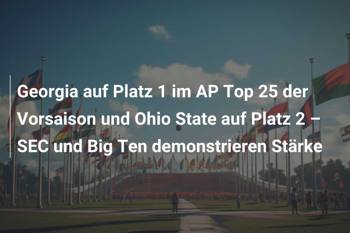 Georgia auf Platz 1 im AP Top 25 der Vorsaison und Ohio State auf Platz 2 – SEC und Big Ten demonstrieren Stärke