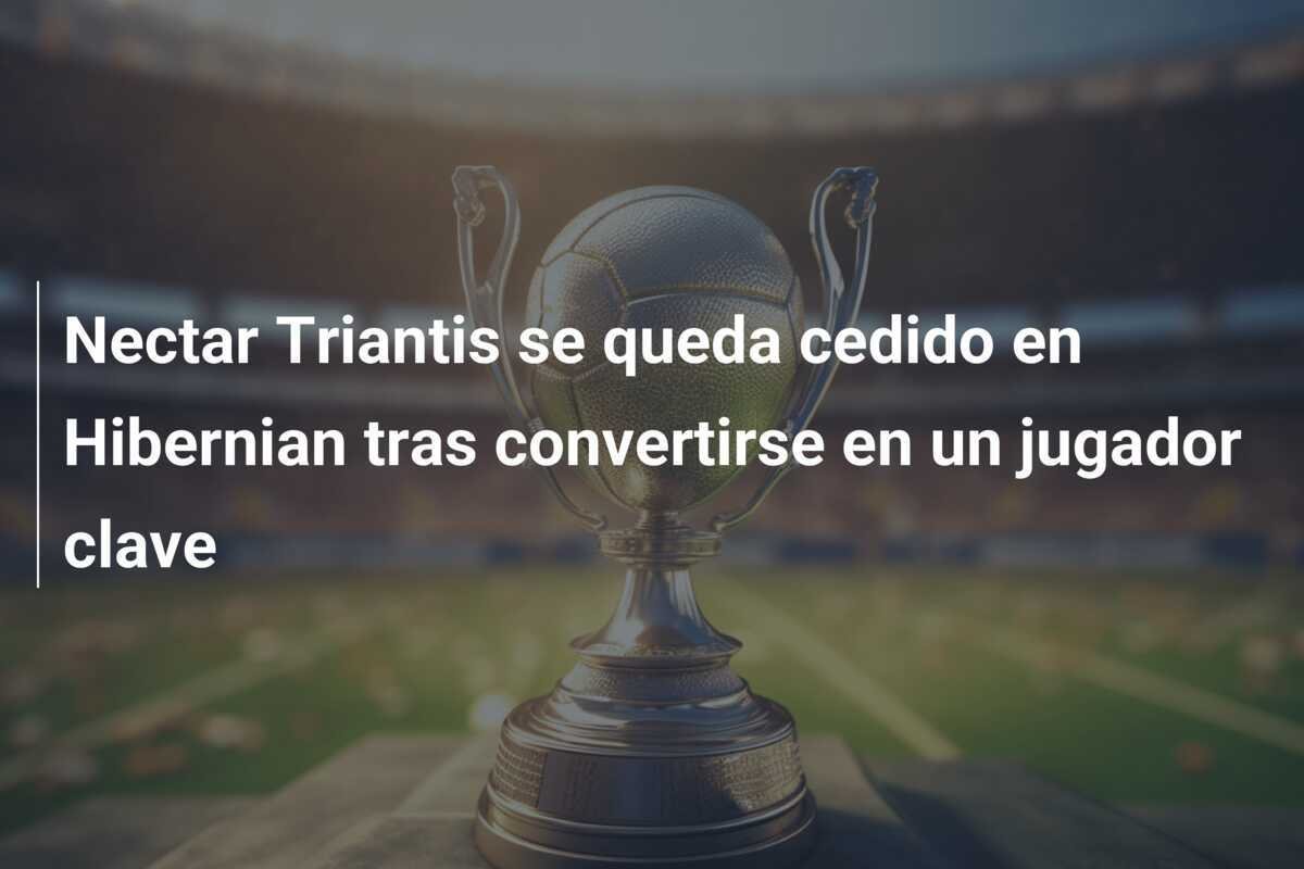 Nectar Triantis se queda cedido en Hibernian tras convertirse en un jugador clave