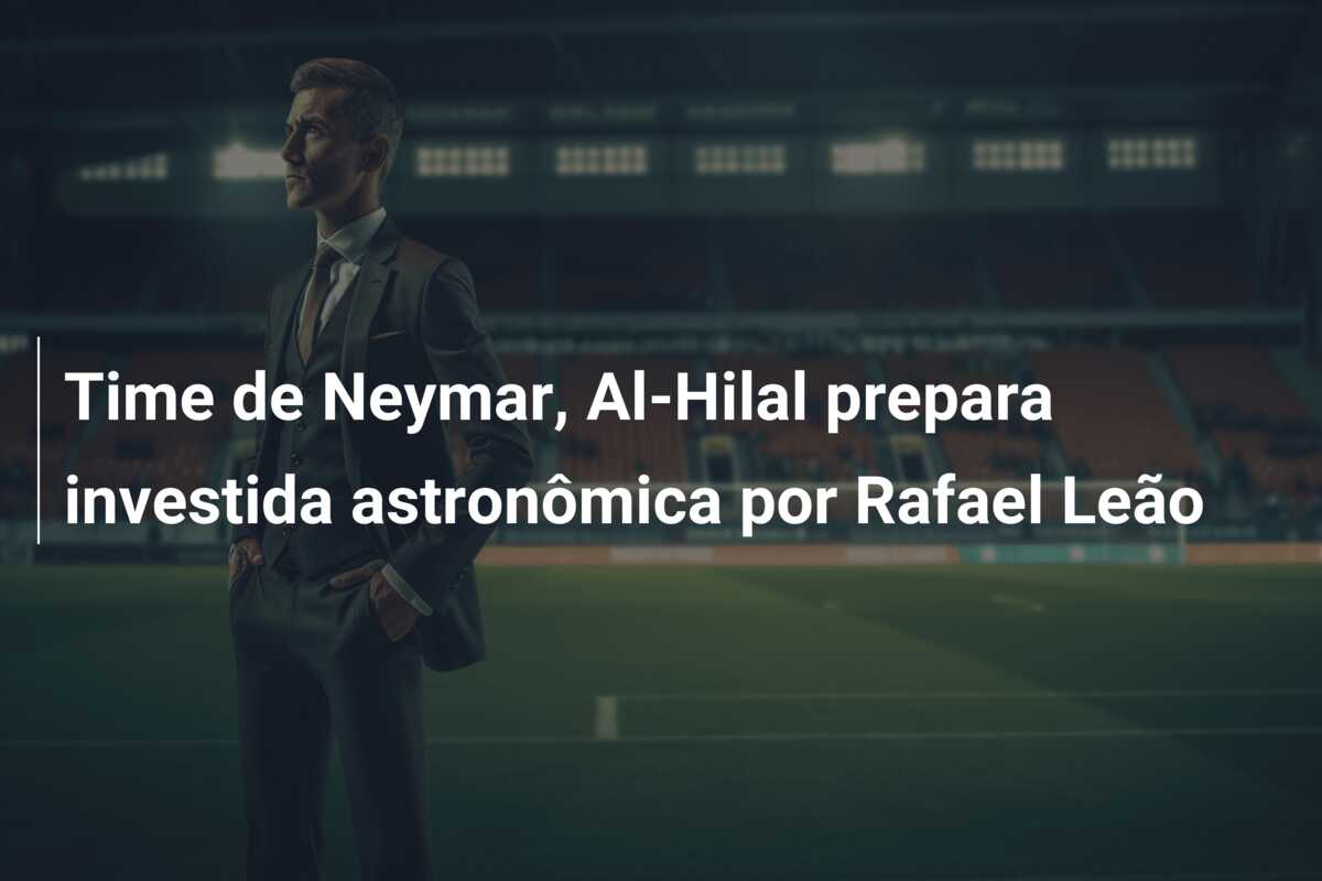 Time de Neymar, Al-Hilal prepara investida astronômica por Rafael Leão