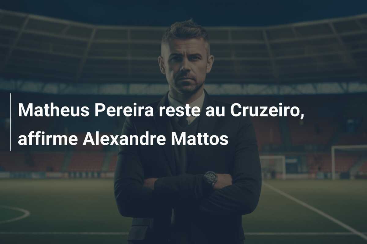 Matheus Pereira reste au Cruzeiro, affirme Alexandre Mattos