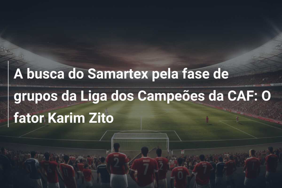 A busca do Samartex pela fase de grupos da Liga dos Campeões da CAF: O fator Karim Zito