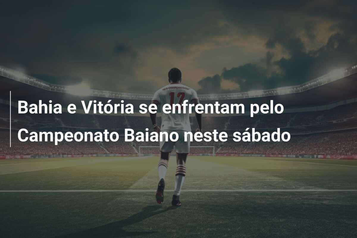 Bahia e Vitória se enfrentam pelo Campeonato Baiano neste sábado