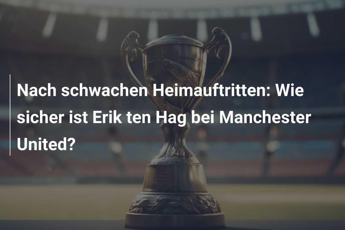 Nach schwachen Heimauftritten: Wie sicher ist Erik ten Hag bei Manchester United?