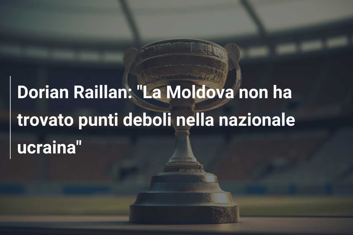 Dorian Raillan: “La Moldova non ha trovato punti deboli nella nazionale ucraina”