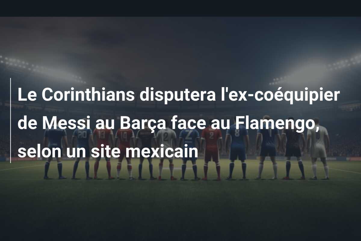Le Corinthians disputera l’ex-coéquipier de Messi au Barça face au Flamengo, selon un site mexicain