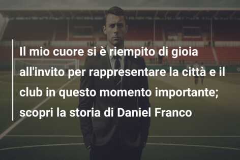 Il mio cuore si è riempito di gioia all’invito per rappresentare la città e il club in questo momento importante; scopri la storia di Daniel Franco