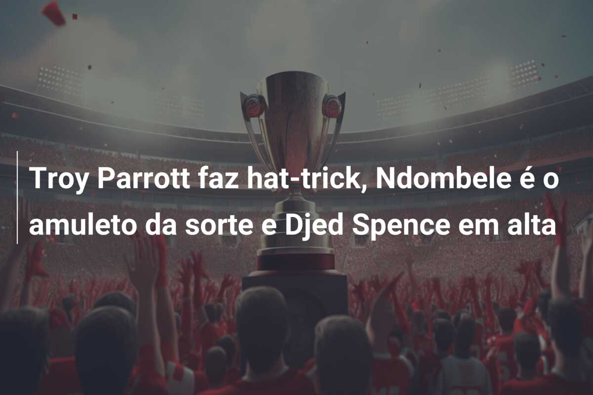 Troy Parrott faz hat-trick, Ndombele é o amuleto da sorte e Djed Spence em alta