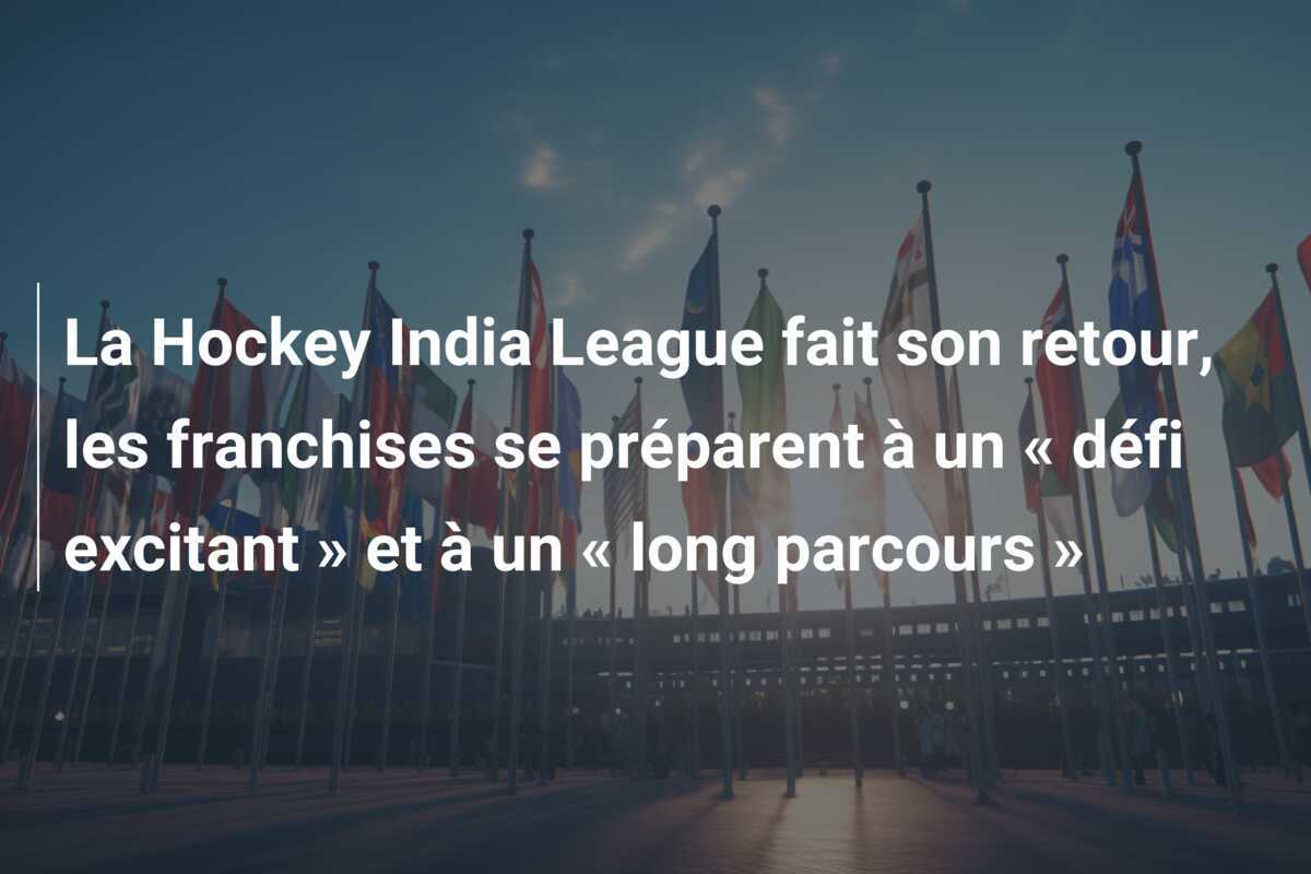 La Hockey India League fait son retour, les franchises se préparent à un « défi excitant » et à un « long parcours »