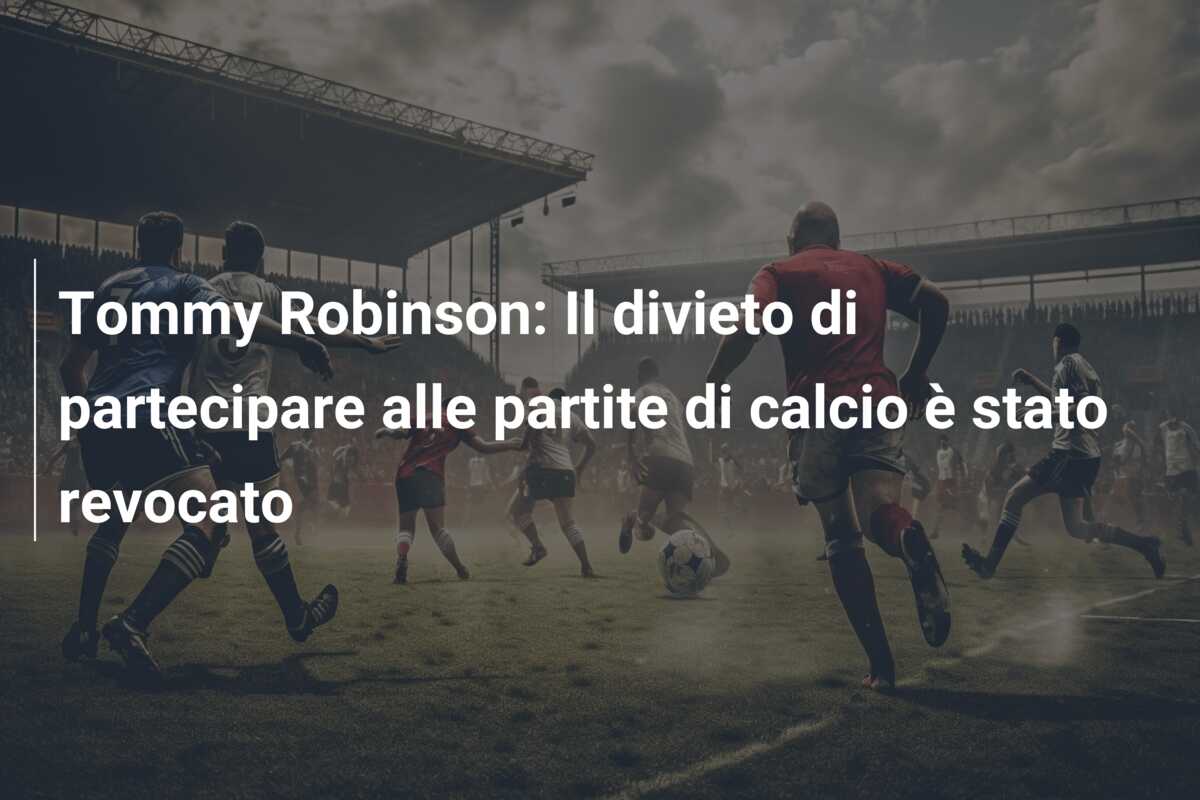 Tommy Robinson: Il divieto di partecipare alle partite di calcio è stato revocato