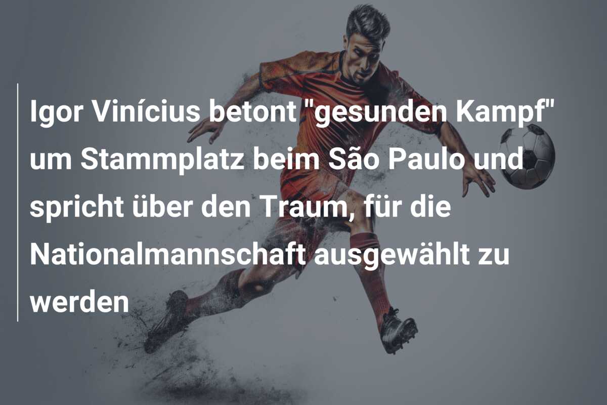 Igor Vinícius betont “gesunden Kampf” um Stammplatz beim São Paulo und spricht über den Traum, für die Nationalmannschaft ausgewählt zu werden