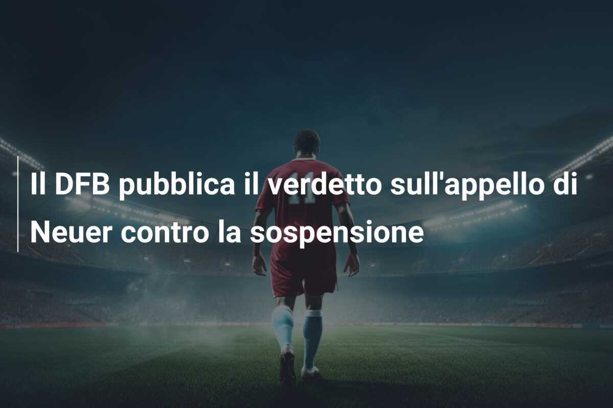 Il DFB pubblica il verdetto sull'appello di Neuer contro la sospensione