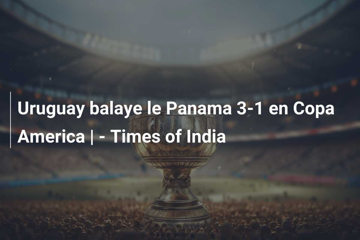 Uruguay balaye le Panama 3-1 en Copa America | – Times of India