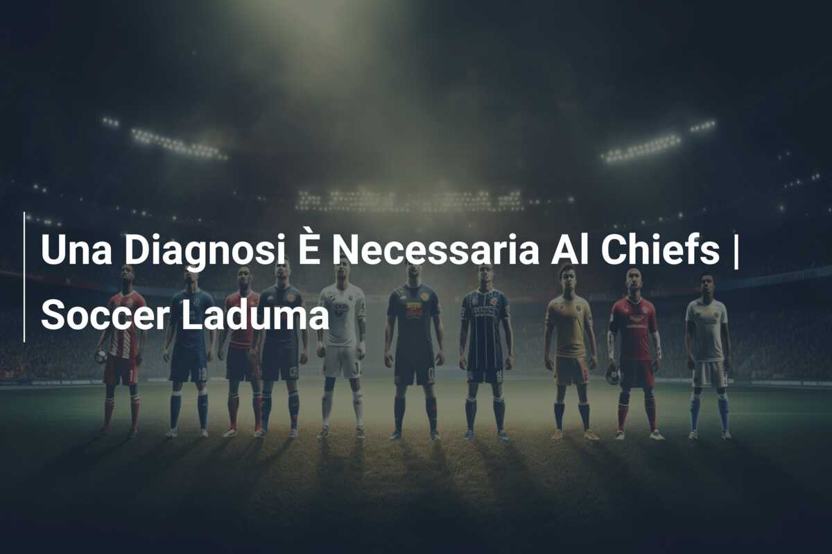 Una Diagnosi È Necessaria Al Chiefs | Soccer Laduma