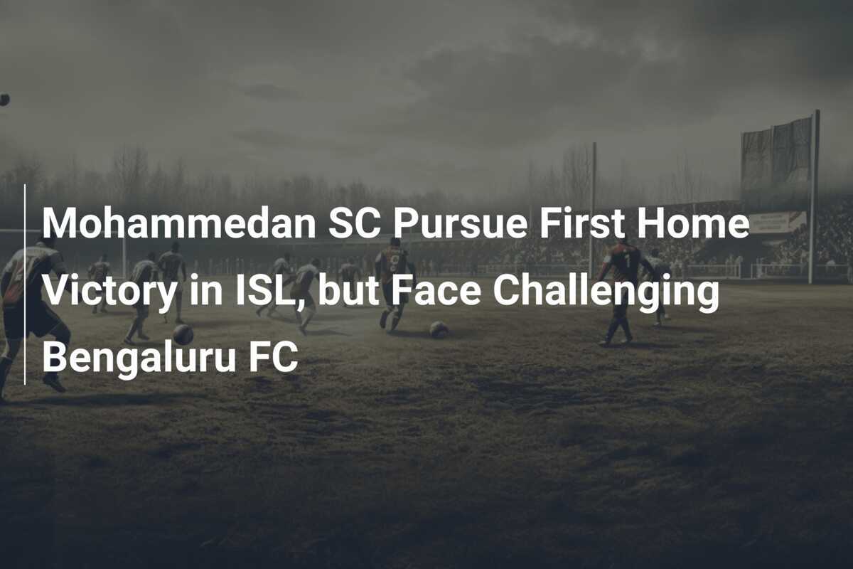 Mohammedan SC Kejar Kemenangan Pertama di Kandang dalam ISL, Tetapi Hadapi Bengaluru FC yang Menantang