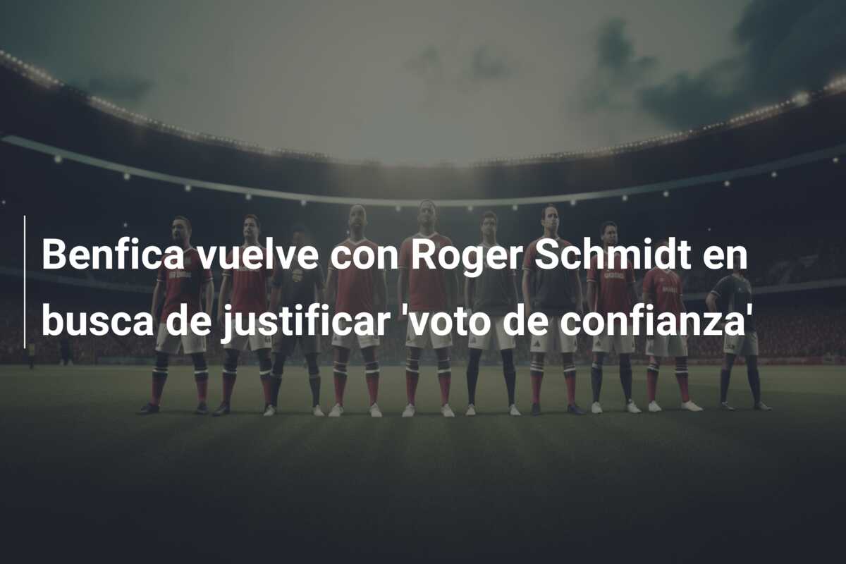 Benfica vuelve con Roger Schmidt en busca de justificar ‘voto de confianza’