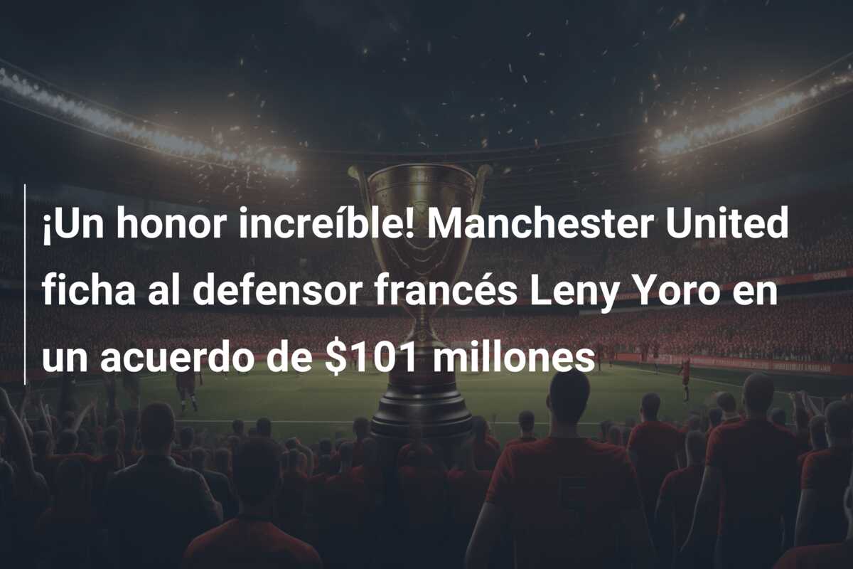 ¡Un honor increíble! Manchester United ficha al defensor francés Leny Yoro en un acuerdo de $101 millones