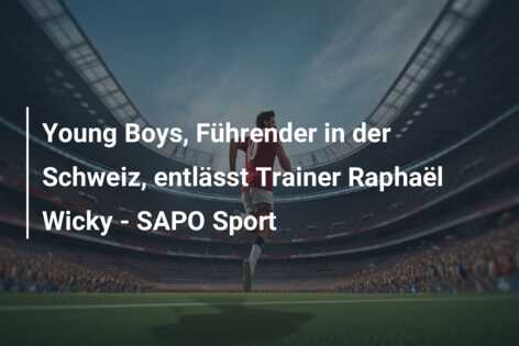 Young Boys, Führender in der Schweiz, entlässt Trainer Raphaël Wicky – SAPO Sport
