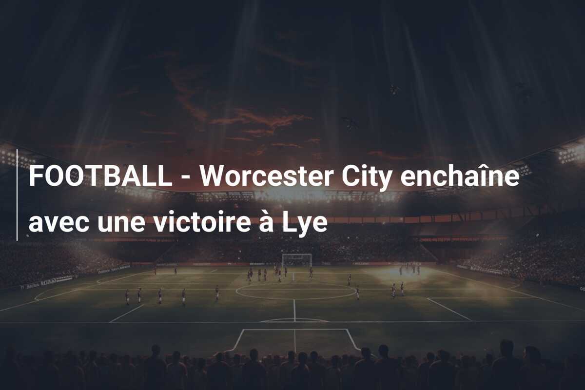 FOOTBALL - Worcester City enchaîne avec une victoire à Lye
