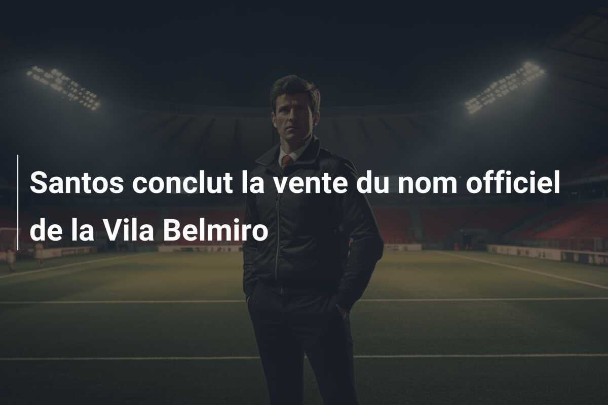 Santos conclut la vente du nom officiel de la Vila Belmiro