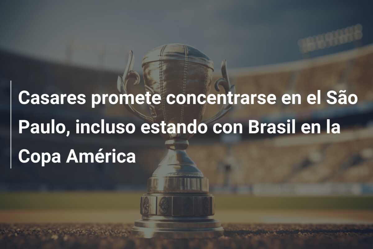 Casares promete concentrarse en el São Paulo, incluso estando con Brasil en la Copa América
