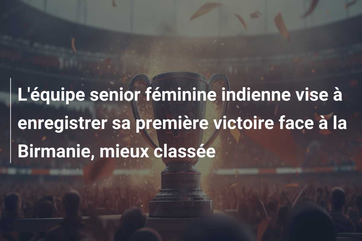L’équipe senior féminine indienne vise à enregistrer sa première victoire face à la Birmanie, mieux classée