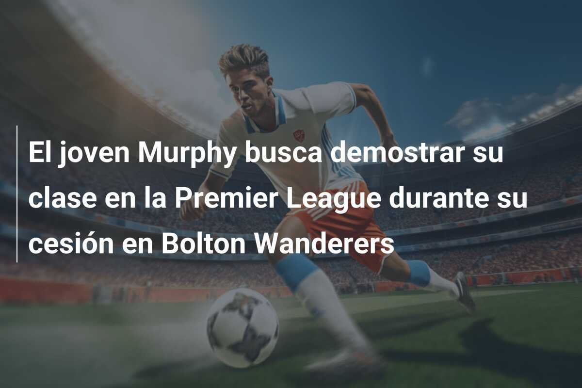 El joven Murphy busca demostrar su clase en la Premier League durante su cesión en Bolton Wanderers