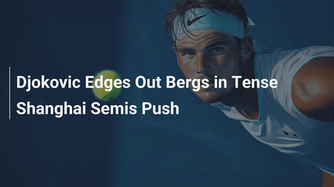 Djokovic besiegt Bergs knapp im Shanghai-Semi