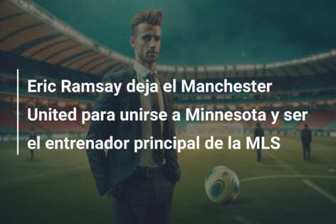 Eric Ramsay deja el Manchester United para unirse a Minnesota y ser el entrenador principal de la MLS