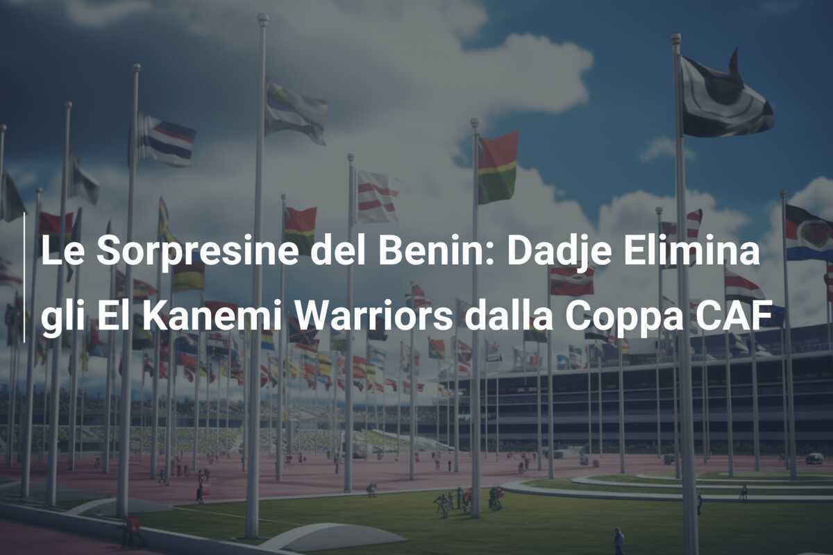 Le Sorpresine del Benin: Dadje Elimina gli El Kanemi Warriors dalla Coppa CAF