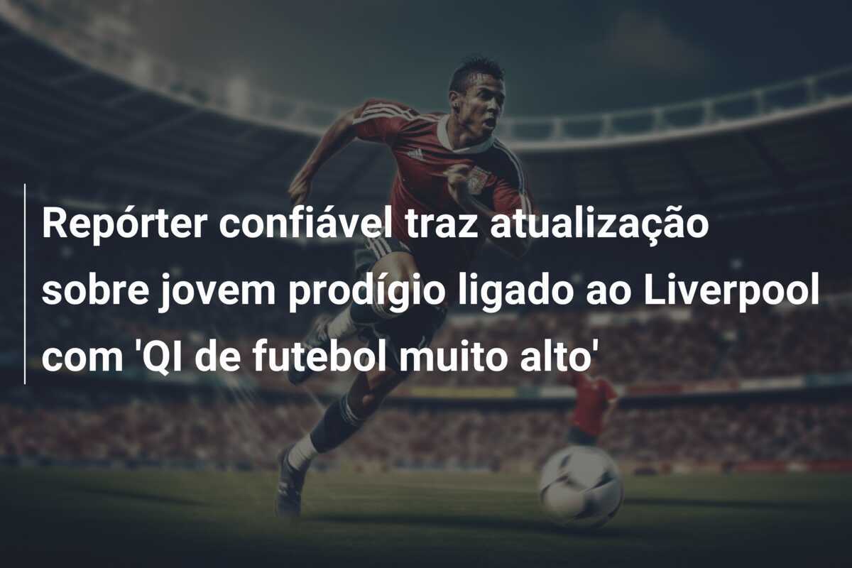 Repórter confiável traz atualização sobre jovem prodígio ligado ao Liverpool com 'QI de futebol muito alto'