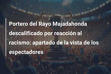 Portero del Rayo Majadahonda descalificado por reacción al racismo: apartado de la vista de los espectadores