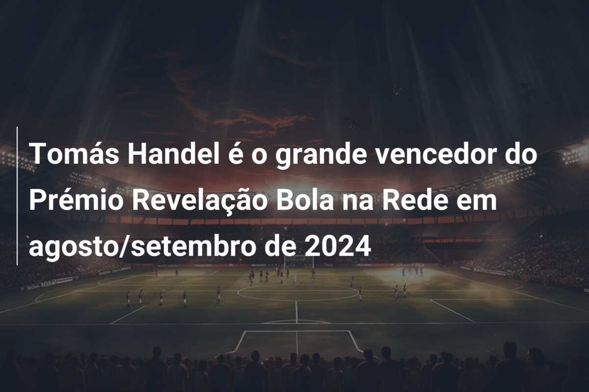 Tomás Handel é o grande vencedor do Prémio Revelação Bola na Rede em agosto/setembro de 2024