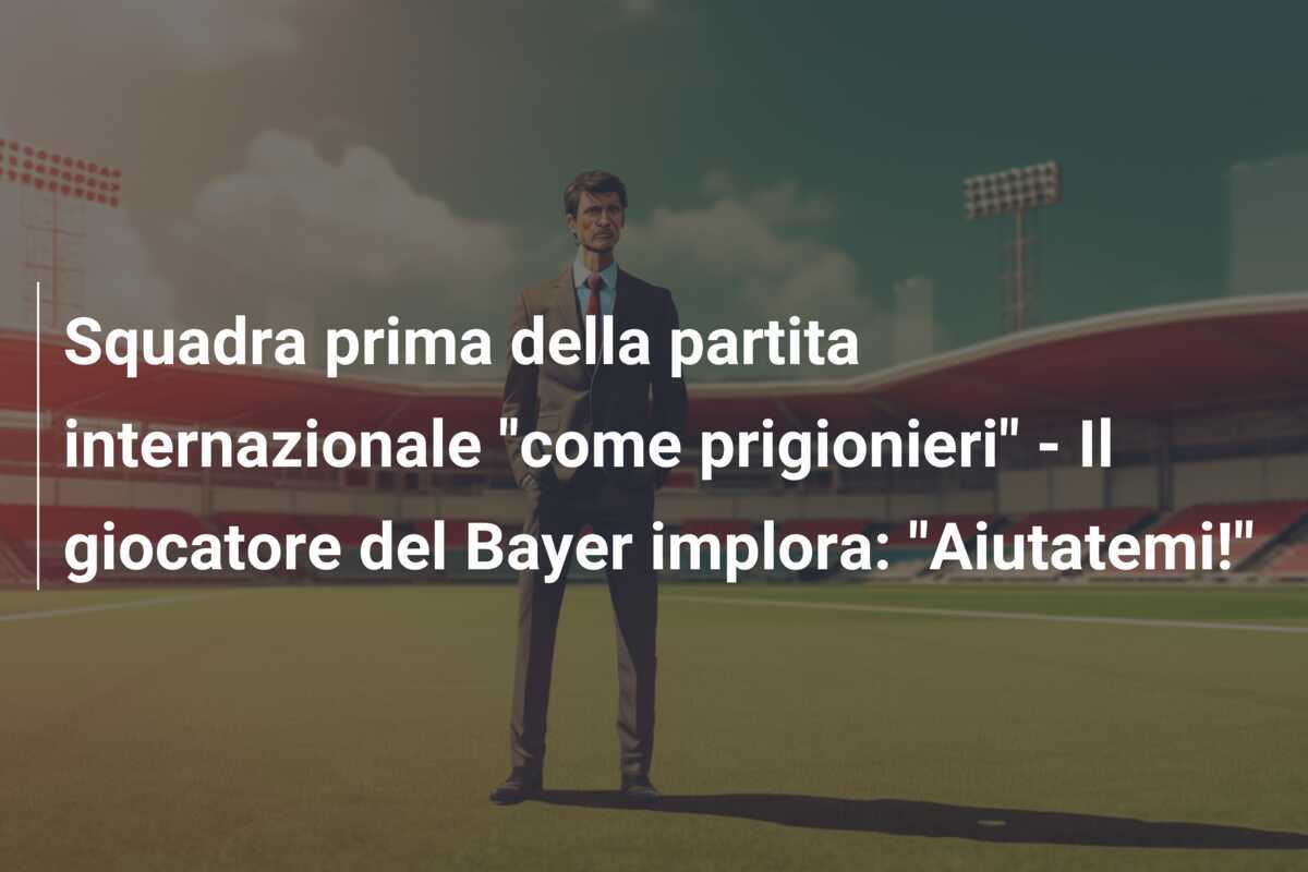 Squadra prima della partita internazionale "come prigionieri" - Il giocatore del Bayer implora: "Aiutatemi!"
