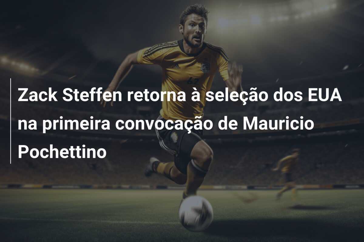 Zack Steffen retorna à seleção dos EUA na primeira convocação de Mauricio Pochettino