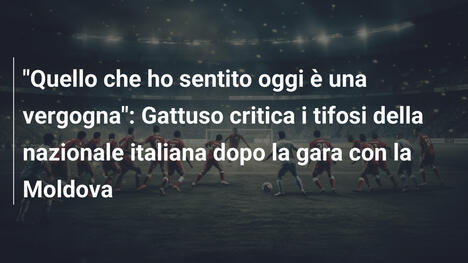 "Quello che ho sentito oggi è una vergogna": Gattuso critica i tifosi della nazionale italiana dopo la gara con la Moldova