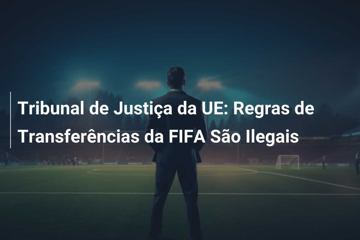 Tribunal de Justiça da UE: Regras de Transferências da FIFA São Ilegais