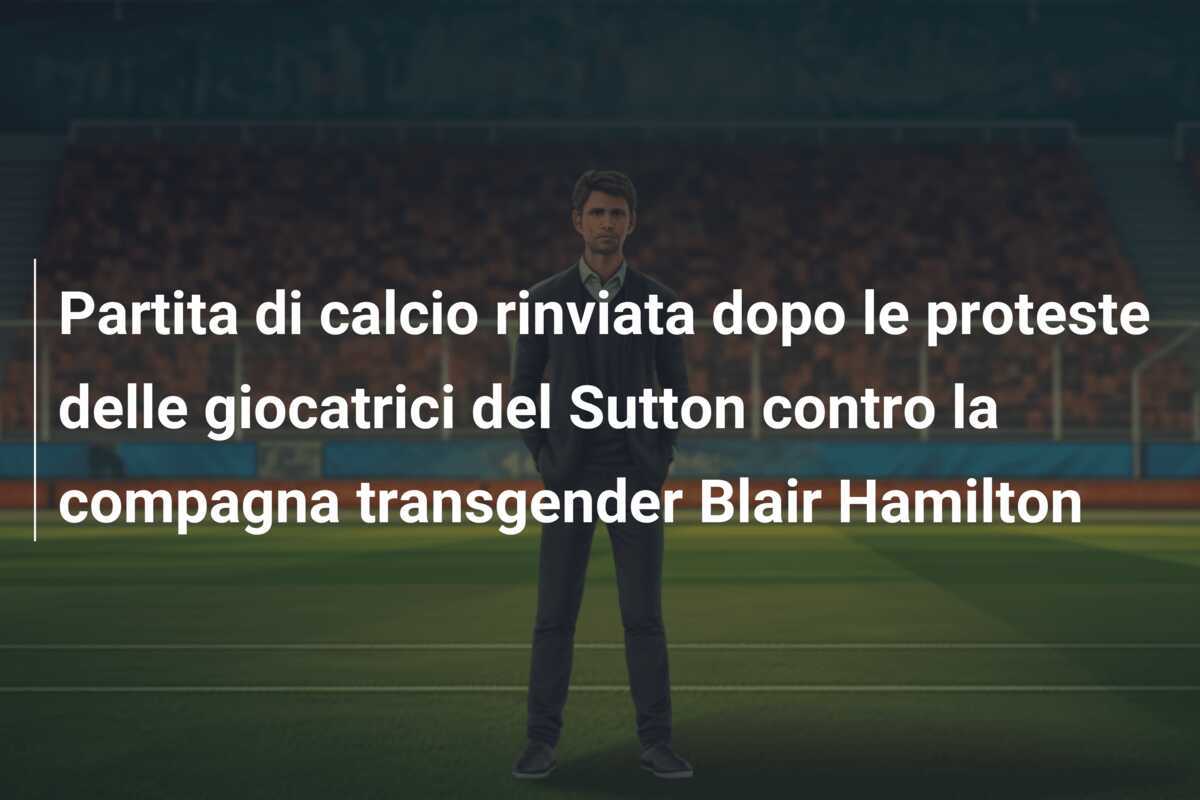 Partita di calcio rinviata dopo le proteste delle giocatrici del Sutton contro la compagna transgender Blair Hamilton