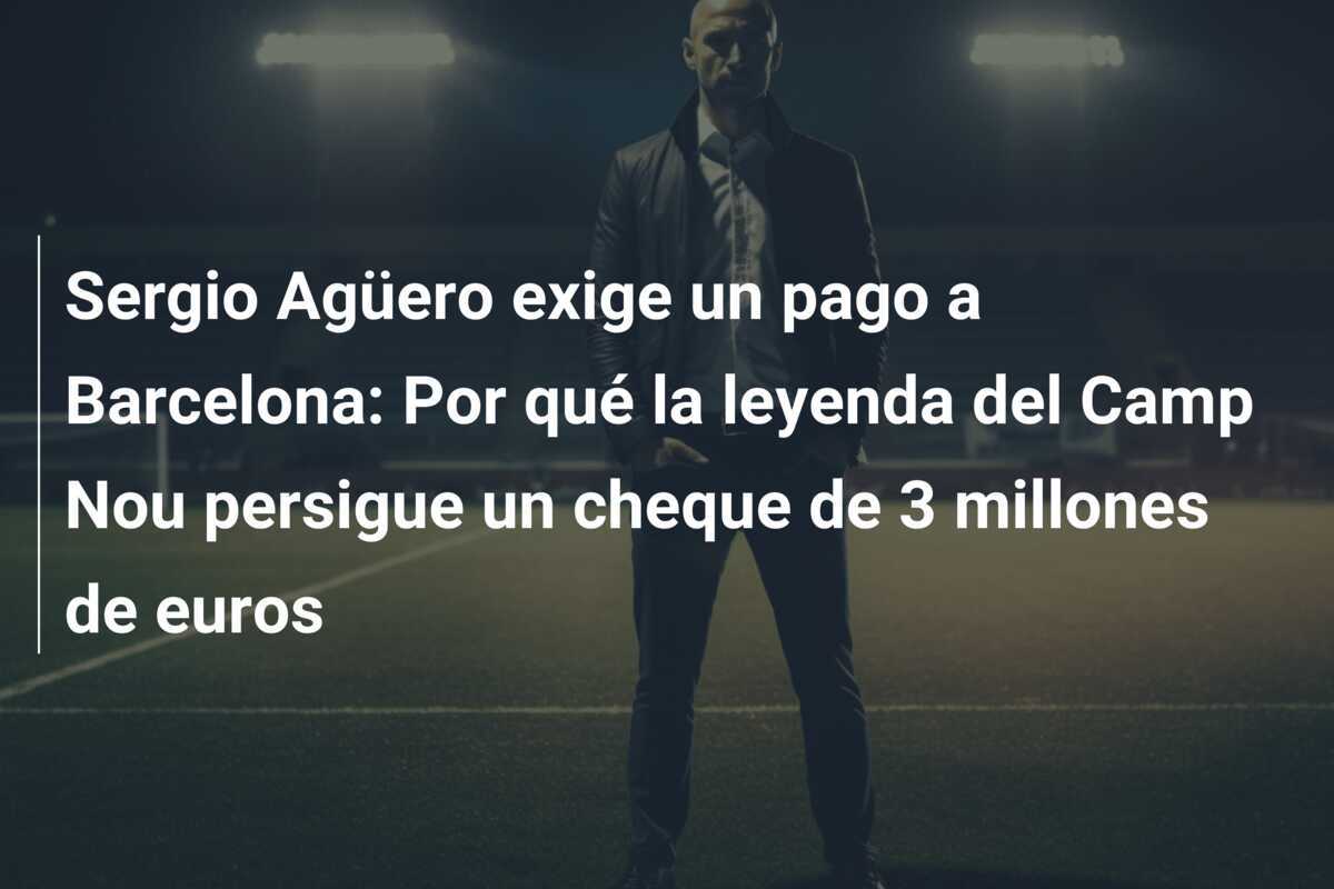 Sergio Agüero exige un pago a Barcelona: Por qué la leyenda del Camp Nou persigue un cheque de 3 millones de euros