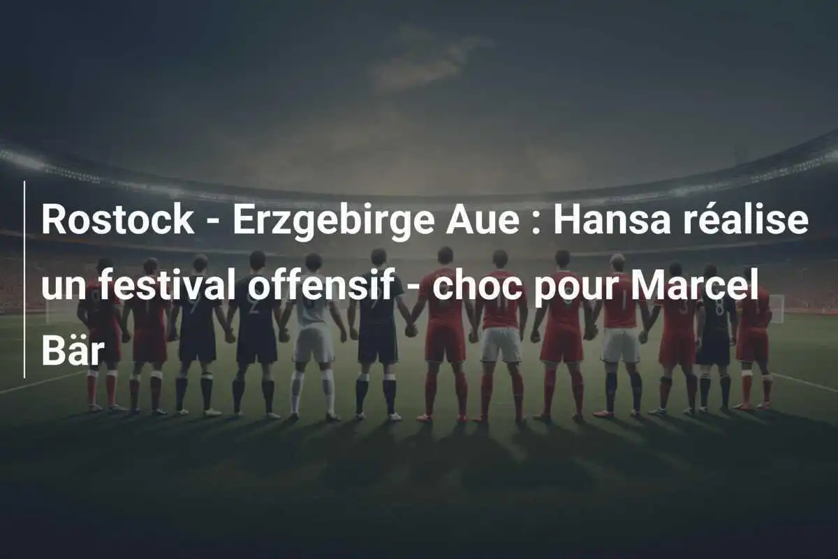 Rostock - Erzgebirge Aue : Hansa réalise un festival offensif - choc pour Marcel Bär