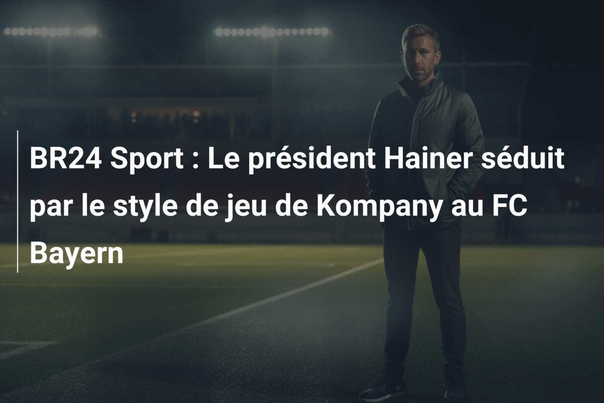 BR24 Sport : Le président Hainer séduit par le style de jeu de Kompany au FC Bayern