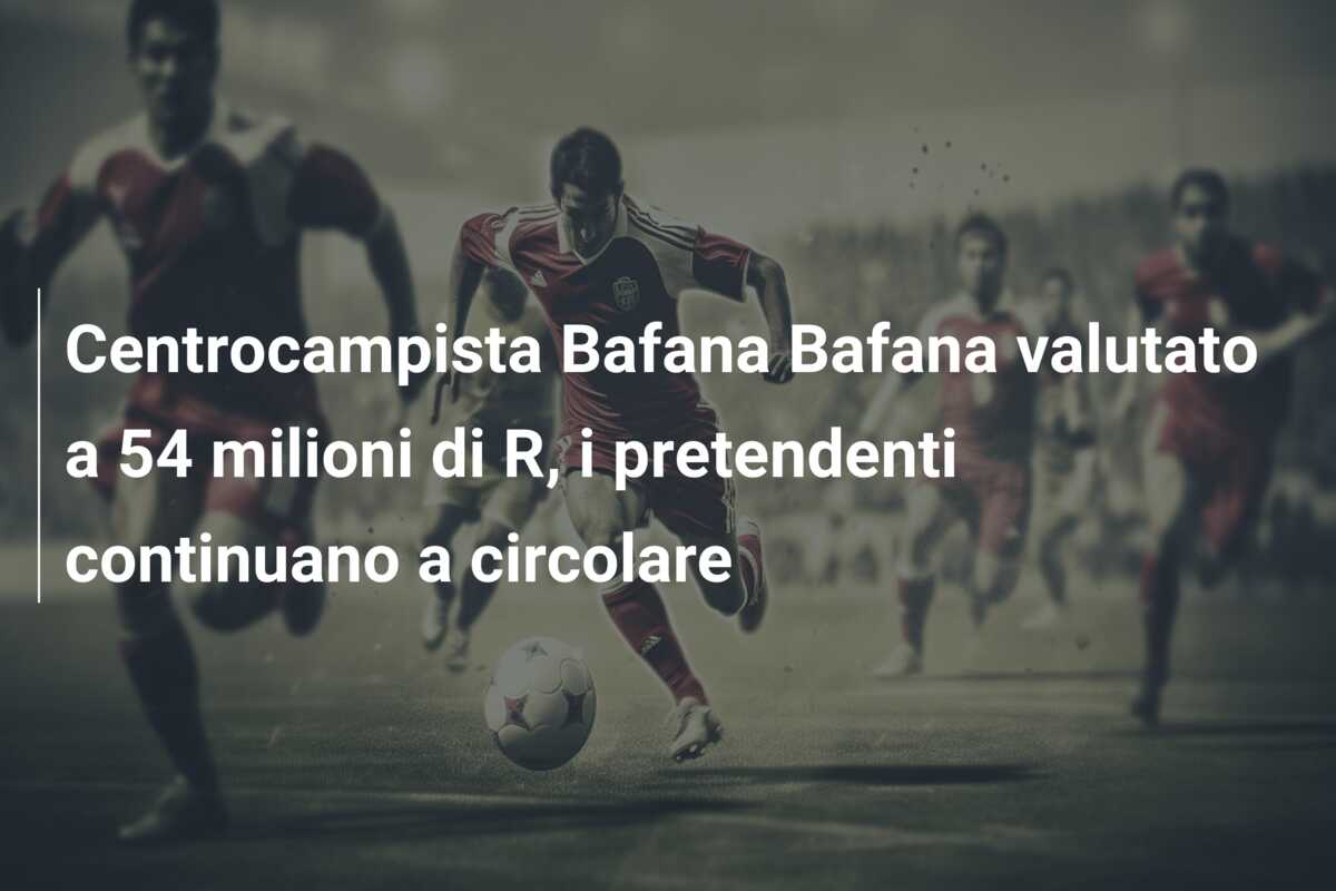 Centrocampista Bafana Bafana valutato a 54 milioni di R, i pretendenti continuano a circolare