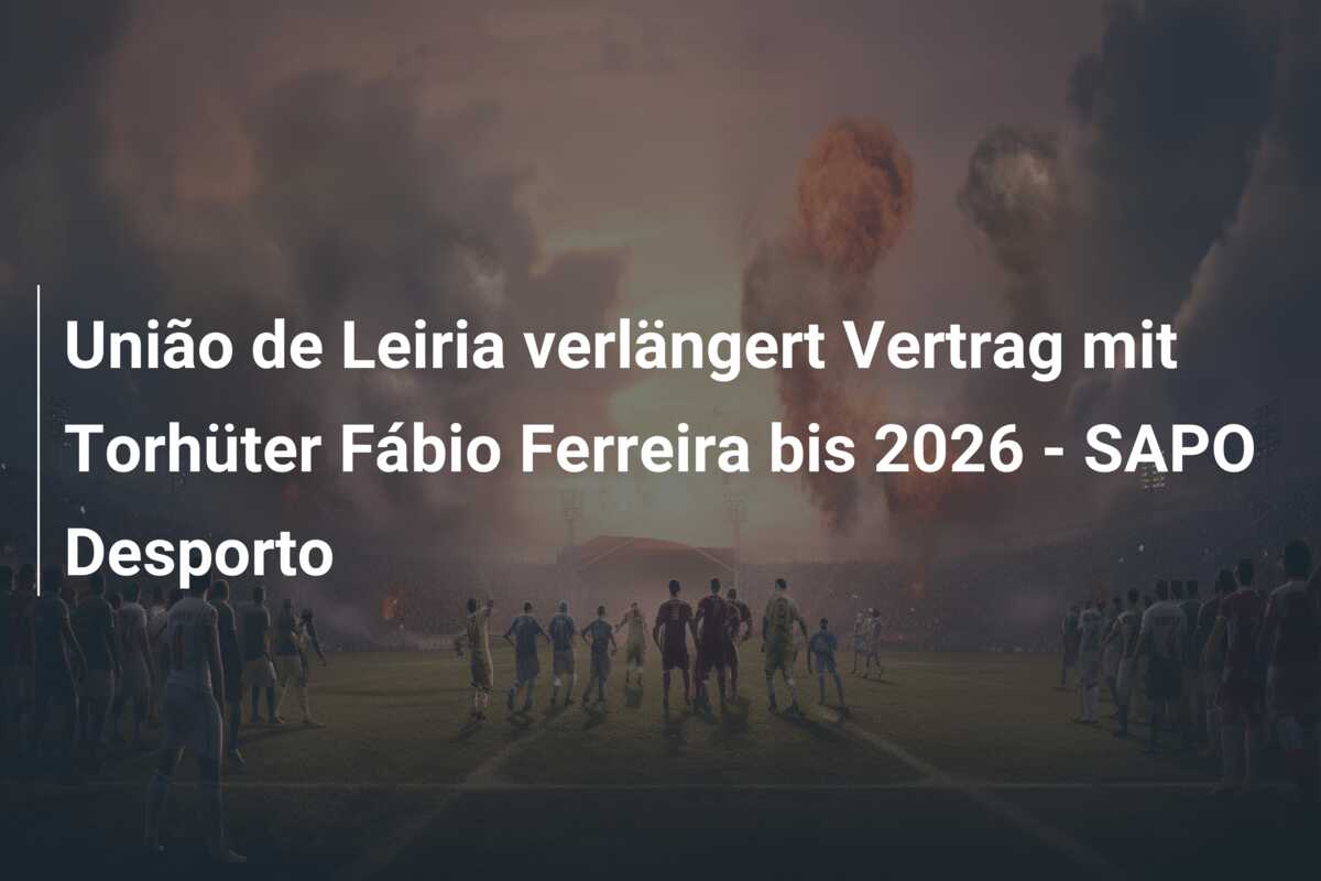 União de Leiria verlängert Vertrag mit Torhüter Fábio Ferreira bis 2026 – SAPO Desporto