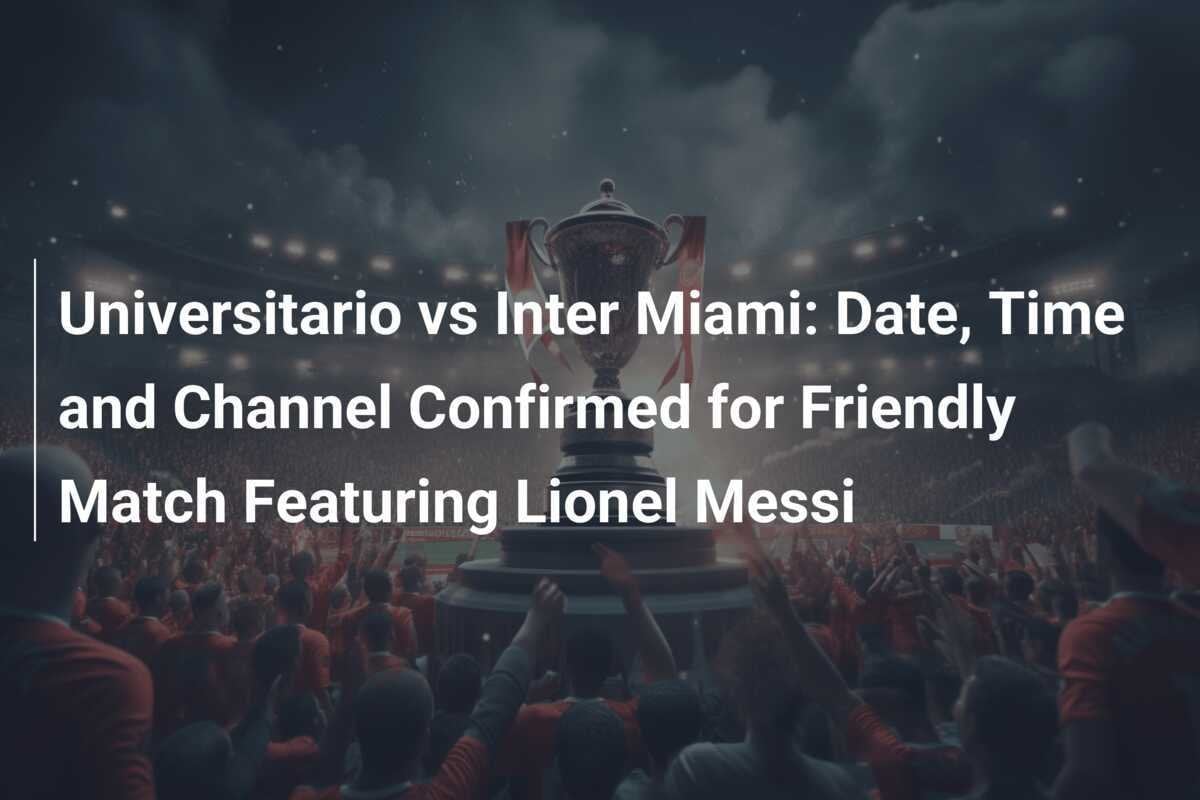Universitario ปะทะ Inter Miami: ยืนยันวันเวลาและช่องถ่ายทอดสดสำหรับเกมกระชับมิตรที่มีลิโอเนล เมสซี