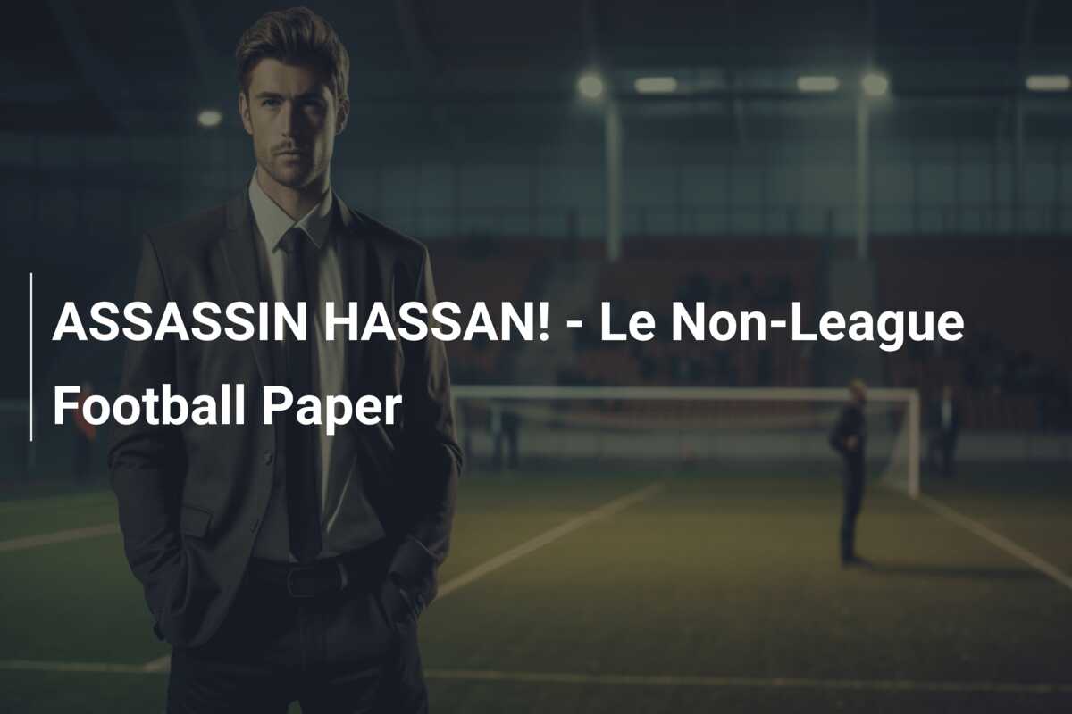 ASSASSIN HASSAN! – Le Non-League Football Paper