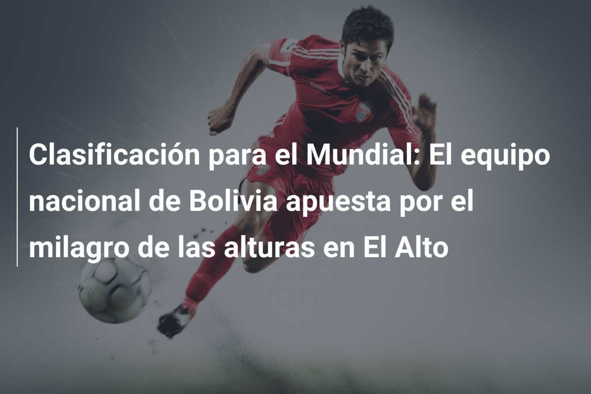 Clasificación para el Mundial: El equipo nacional de Bolivia apuesta por el milagro de las alturas en El Alto