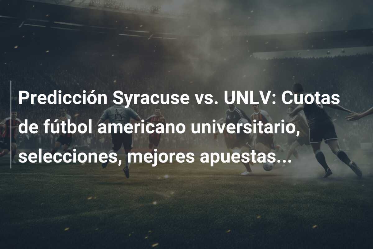 Predicción Syracuse vs. UNLV: Cuotas de fútbol americano universitario, selecciones, mejores apuestas...