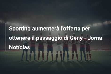 Sporting aumenterà l’offerta per ottenere il passaggio di Geny – Jornal Notícias