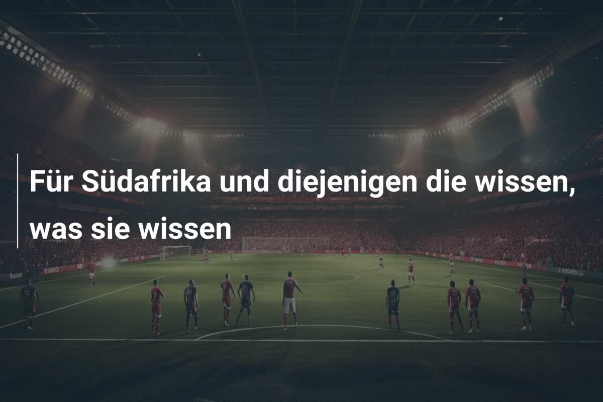 Für Südafrika und diejenigen die wissen, was sie wissen