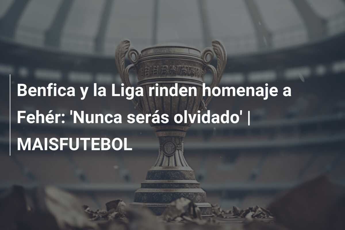 Benfica y la Liga rinden homenaje a Fehér: ‘Nunca serás olvidado’ | MAISFUTEBOL