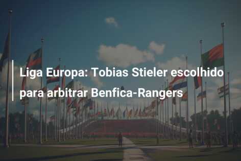 Liga Europa: Tobias Stieler escolhido para arbitrar Benfica-Rangers